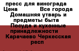 пресс для винограда › Цена ­ 7 000 - Все города Домашняя утварь и предметы быта » Посуда и кухонные принадлежности   . Карачаево-Черкесская респ.